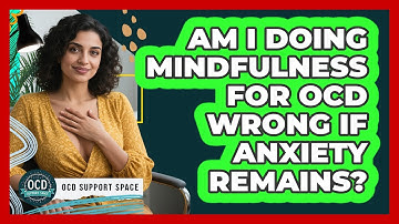 Am I Doing Mindfulness For OCD Wrong If Anxiety Remains? - OCD Support Space