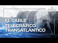 El Cable Telegráfico Transatlántico: la historia de una perseverancia extraordinaria