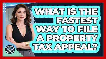 What Is The Fastest Way To File A Property Tax Appeal? - Property Taxes Uncovered