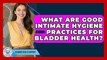 What Are Good Intimate Hygiene Practices For Bladder Health? - Bladder Health Support