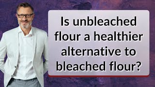 Famous Is unbleached flour a healthier alternative to bleached flour? Wealth