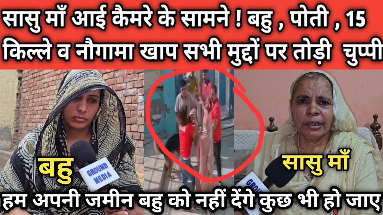 सासु माँ आई कैमरे के सामने ! बहु , पोती , 15 किल्ले व नौगामा खाप सभी मुद्दों पर तोड़ी  चुप्पी ..?