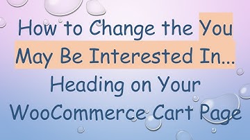 How to Change the You May Be Interested In... Heading on Your WooCommerce Cart Page