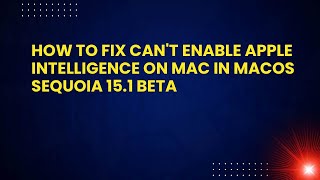 How to Fix Can't Enable Apple Intelligence on Mac in macOS Sequoia 15.1 Beta