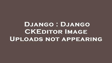Django : Django CKEditor Image Uploads not appearing