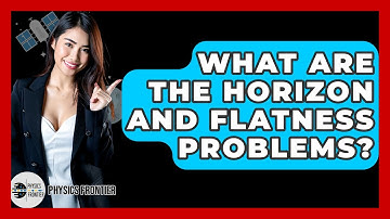 What Are The Horizon And Flatness Problems? - Physics Frontier