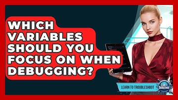 Which Variables Should You Focus On When Debugging? - Learn To Troubleshoot