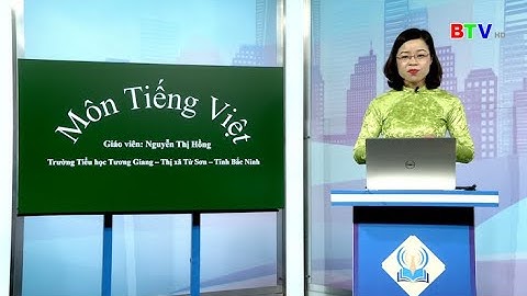 Tiếng Việt lớp 5 - Nối các vế câu ghép bằng quan hệ từ | Dạy học trên truyền hình Bắc Ninh |