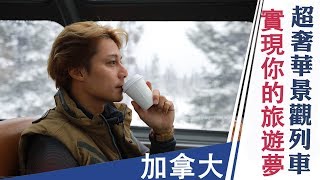 廖科溢｜加拿大｜超奢華景觀列車 實現你的旅遊夢｜你所不知道的旅行