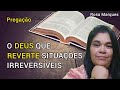 🔴O DEUS QUE REVERTE SITUAÇÕES IRREVERSÍVEIS -Pregação -Rosa Marques