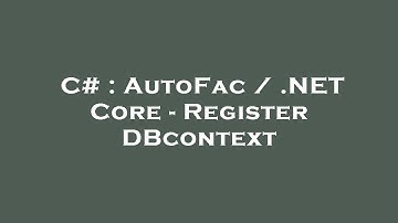 C# : AutoFac / .NET Core - Register DBcontext