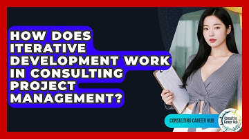 How Does Iterative Development Work In Consulting Project Management? - Consulting Career Hub
