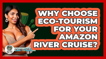 Why Choose Eco-tourism For Your Amazon River Cruise? - South America Travel Pros