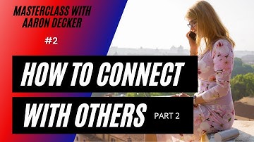 2.  MasterClass with Aaron Decker: How To Connect With Others, Part 2