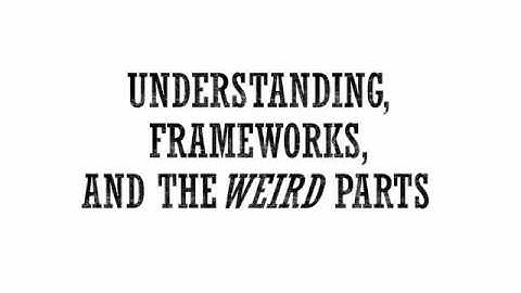 4 -  Understanding, Frameworks, and The Weird Parts