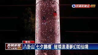 八卦山「七夕鵲橋」 璀璨浪漫夢幻如仙境－民視新聞