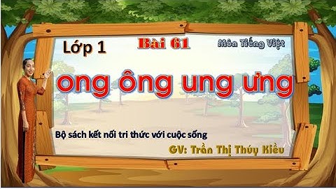TIỂU HỌC THẬT HAY || BÀI 61 ONG ÔNG UNG ƯNG || TIẾNG VIỆT 1 SÁCH KẾT NỐI TRI THỨC