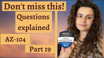AZ-104 Microsoft Azure Exam - Questions explained !! - Part 19