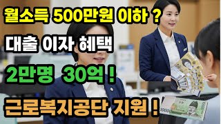 월소득 500만원 이하 ?   대출 이자 혜택  !   2만명에게 30억원 지원  !!   근로복지공단에서 지원 합니다 !!!