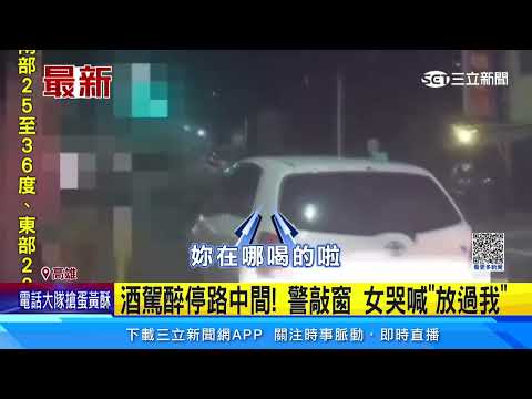酒駕醉停路中間！ 警敲窗 女哭喊「放過我」｜三立新聞網 SETN.com