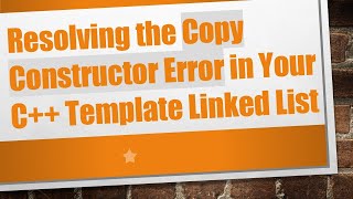 Resolving the Copy Constructor Error in Your C+ +  Template Linked List
