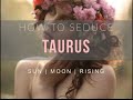 How to Seduce a Taurus Sun, Moon or Rising