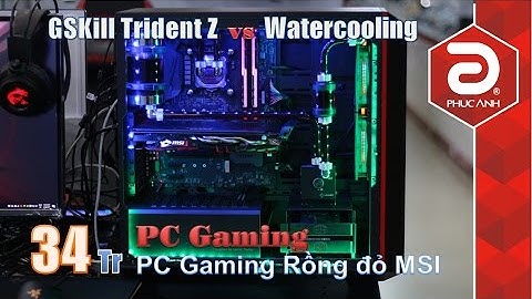Cấu hình PC Gaming MSI 34 triệu | PC cực khủng với RAM GSKill Trident Z RGB và tản nhiệt nước custom
