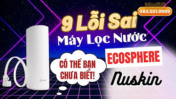 9 Lỗi Sai Lầm Thường Gặp Khi Sử Dụng Máy Lọc Nước Ecosphere Nuskin | 083.551.9999
