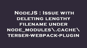 NodeJS : Issue with deleting lengthy filename under node_modules\.cache\terser-webpack-plugin