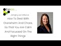 How To Deal With Overwhelm And Chaos, So That You Are Calm And Focussed On The Right Things