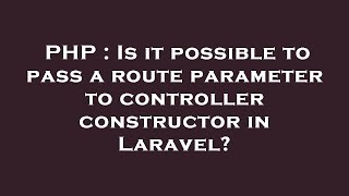 PHP : Is it possible to pass a route parameter to controller constructor in Laravel?