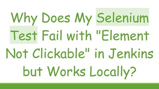 Why Does My Selenium Test Fail with "Element Not Clickable" in Jenkins but Works Locally?