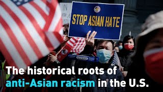 The historical roots of anti-Asian racism in the U.S.