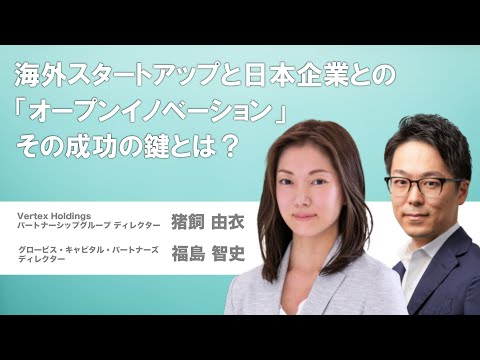 海外スタートアップと日本企業との「オープンイノベーション」、その成功の鍵とは？〜Vertex Holdings猪飼由衣×GCP福島智史