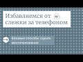 За мной следят! Как отключить в телефоне слежку? Инструкция для Андроид