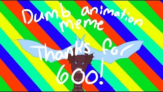 Dumb animation meme | 600 special [FW]