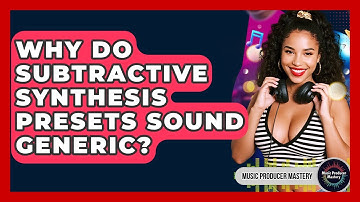 Why Do Subtractive Synthesis Presets Sound Generic? - Music Producer Mastery