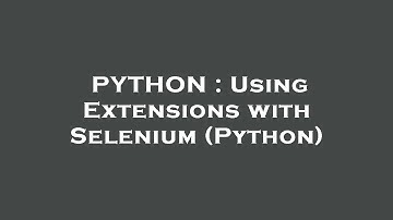 PYTHON : Using Extensions with Selenium (Python)