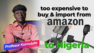 TOO EXPENSIVE TO IMPORT FROM AMAZON TO NIGERIA - Profesor Komolafe #profesorkomo