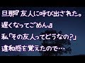 【修羅場】旦那『友人に呼び出された。遅くなってごめん』私「その友人ってどうなの？」違和感を覚えたので…