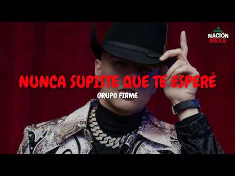 Grupo Firme - Nunca Supiste Que Te Esperé (Letra)
