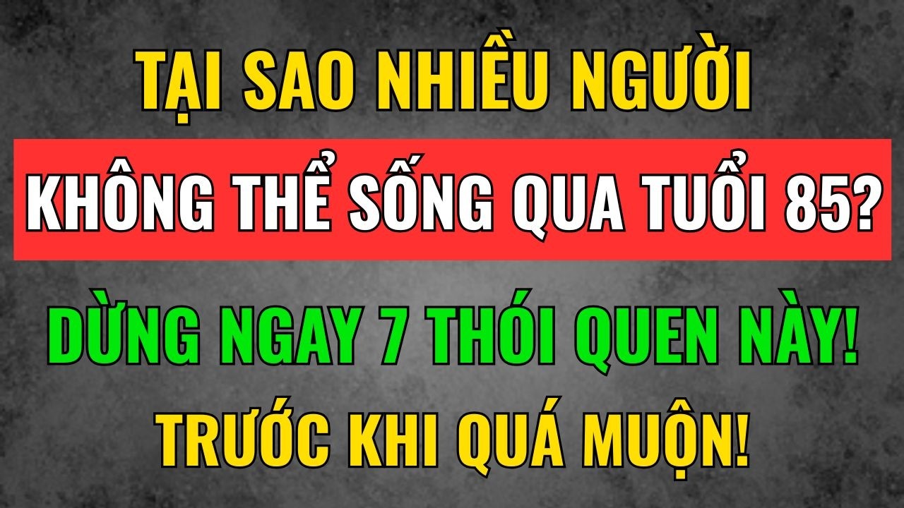 Tại Sao Nhiều Người Không Thể Sống Qua Tuổi 85? Dừng Ngay 7 Thói Quen Này! Tâm Tịnh Trí Sáng