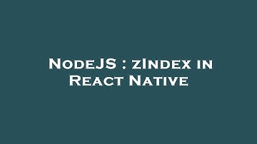 NodeJS : zIndex in React Native