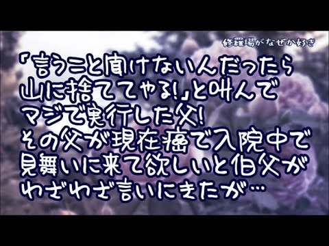 【修羅場】父は「言うこと聞けないんだったら山に捨ててやる！」と叫んでマジで実行した男！その後両親は離婚したが、現在癌で入院中の父を見舞いに来て欲しいと伯父がわざわざ言いにきて…
