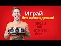 Обзор видеокарты inno3D iChill GTX 970 Ultra ✔ Слабо поиграть без охлаждения?