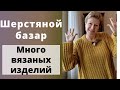 ШЕРСТЯНОЙ БАЗАР || Много вязаных изделий