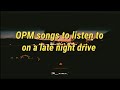[OPM playlist] songs to listen to on a late night drive