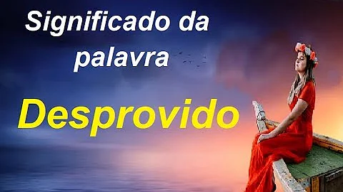 O que é uma pessoa desprovida?