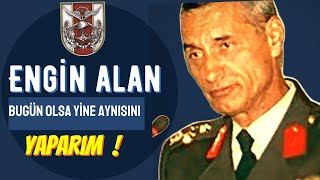 KORGENERAL ENGİN ALAN - BUGÜN OLSA YİNE AYNISINI YAPARIM !