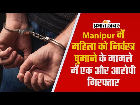 Manipur में महिला को निर्वस्त्र घुमाने के मामले में एक और आरोपी गिरफ्तार